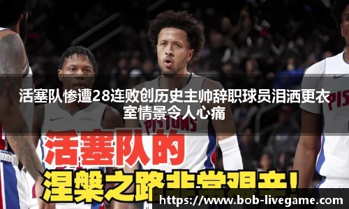 活塞队惨遭28连败创历史主帅辞职球员泪洒更衣室情景令人心痛
